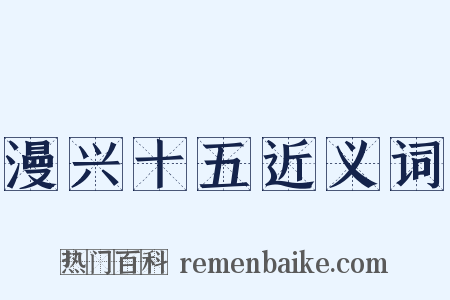 漫兴十五近义词是什么意思的图片